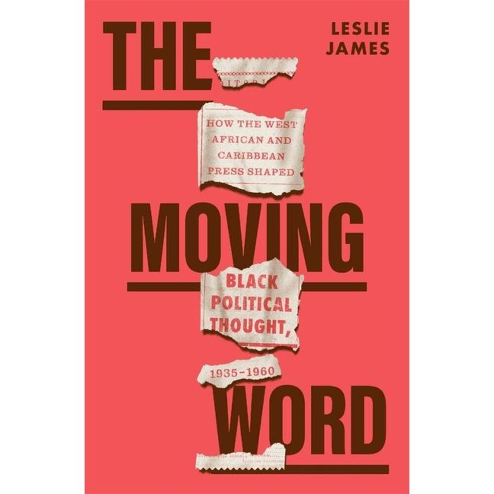 The Moving Word: How the West African and Caribbean Press Shaped Black Political